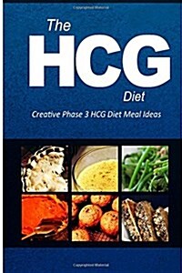 The Hcg Diet - Creative Phase 3 Hcg Diet Meal Ideas: Easy and Delicious Low-Carb and Sugar-Free Cookbook (Paperback)