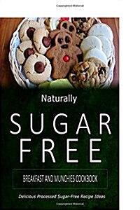 Naturally Sugar-Free - Breakfast and Munchies Cookbook: Delicious Sugar-Free and Diabetic-Friendly Recipes for the Health-Conscious (Paperback)