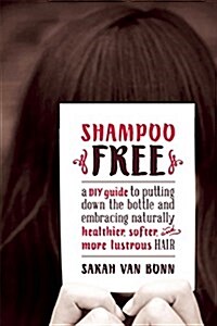 Shampoo-Free: A DIY Guide to Putting Down the Bottle and Embracing Healthier, Happier Hair (Paperback)
