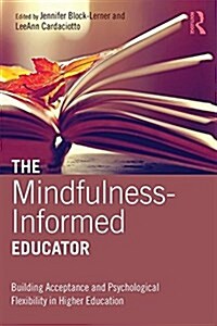 The Mindfulness-Informed Educator : Building Acceptance and Psychological Flexibility in Higher Education (Paperback)