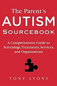 The Parents Autism Sourcebook: A Comprehensive Guide to Screenings, Treatments, Services, and Organizations (Paperback)