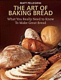 The Art of Baking Bread: What You Really Need to Know to Make Great Bread (Paperback)