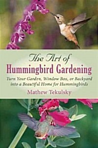 The Art of Hummingbird Gardening: How to Make Your Backyard Into a Beautiful Home for Hummingbirds (Paperback)