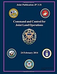 Joint Publication Jp 3-31 Command and Control for Joint Land Operations 24 February 2014 (Paperback)