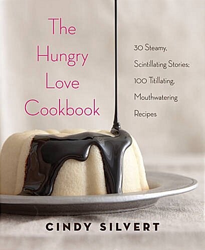 The Hungry Love Cookbook: 30 Steamy Stories, 120 Mouthwatering Recipes (Hardcover)
