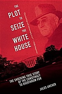 The Plot to Seize the White House: The Shocking True Story of the Conspiracy to Overthrow F.D.R. (Paperback)