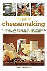 The Joy of Cheesemaking: The Ultimate Guide to Understanding, Making, and Eating Fine Cheese (Paperback)