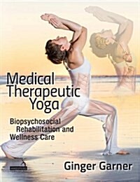 Medical Therapeutic Yoga : Biopsychosocial Rehabilitation and Wellness Care (Paperback)