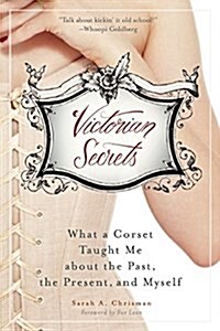 Victorian Secrets: What a Corset Taught Me about the Past, the Present, and Myself (Paperback)