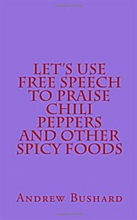 Lets Use Free Speech to Praise Chili Peppers and Other Spicy Foods (Paperback)