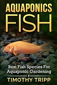 Aquaponics Fish: Best Fish Species for Aquaponic Gardening (Paperback)