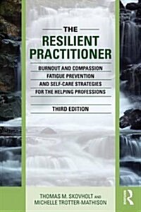 The Resilient Practitioner : Burnout and Compassion Fatigue Prevention and Self-Care Strategies for the Helping Professions (Paperback, 3 ed)