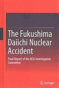 The Fukushima Daiichi Nuclear Accident: Final Report of the AESJ Investigation Committee (Hardcover)