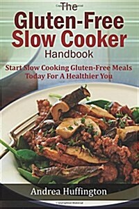The Gluten Free Slow Cooker Handbook: Start Slow Cooking Gluten-Free Meals Today for a Healthier You (Paperback)