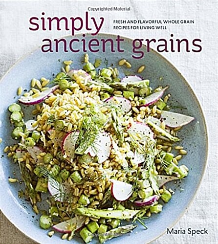 Simply Ancient Grains: Fresh and Flavorful Whole Grain Recipes for Living Well [A Cookbook] (Hardcover)
