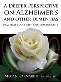 A Deeper Perspective on Alzheimers and Other Dementias : Practical Tools with Spiritual Insights (Paperback)