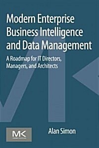 Modern Enterprise Business Intelligence and Data Management: A Roadmap for It Directors, Managers, and Architects (Paperback)