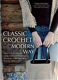Classic Crochet the Modern Way: Over 35 Fresh Designs Using Traditional Techniques: Placemats, Potholders, Bags, Scarves, Mitts and More (Paperback)