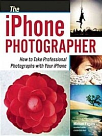 The iPhone Photographer: How to Take Professional Photographs with Your iPhone (Paperback)