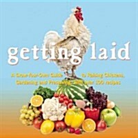 Getting Laid: Everything You Need to Know about Raising Chickens, Gardening and Preserving -- With Over 100 Recipes! (Paperback)