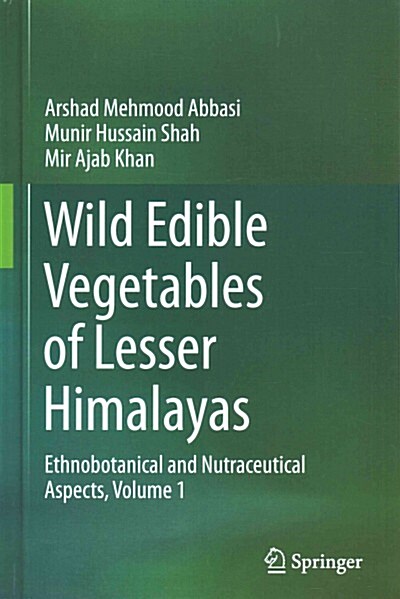 Wild Edible Vegetables of Lesser Himalayas: Ethnobotanical and Nutraceutical Aspects, Volume 1 (Hardcover, 2015)