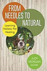 From Needles to Natural: Learning Holistic Pet Healing (Paperback)