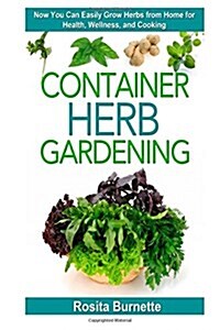 Container Herb Gardening: Now You Can Easily Grow Herbs from Home for Health, Wellness, and Cooking (Paperback)