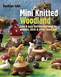 Mini Knitted Woodland : Cute & Easy Knitting Patterns for Animals, Birds and Other Forest Life (Paperback)