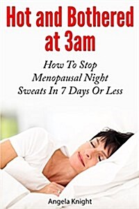 Hot and Bothered at 3am: How to Stop Menopausal Night Sweats in 7 Days or Less (Paperback)