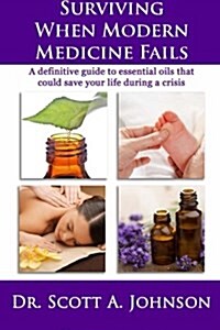 Surviving When Modern Medicine Fails: A Definitive Guide to Essential Oils That Could Save Your Life During a Crisis (Paperback, 2)