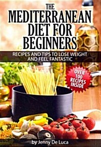 The Mediterranean Diet for Beginners- Lose Weight and Eat Healthily: Over 100 Delicious Recipes for Long, Healthy Life (Paperback)
