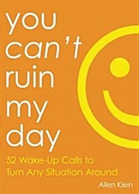 You Cant Ruin My Day: 52 Wake-Up Calls to Turn Any Situation Around (Paperback)