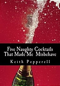 Five Naughty Cocktails That Made Me Misbehave: What Can Happen When You Are Awash (Paperback)