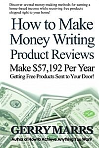 How to Make Money Writing Product Reviews: Make $57,192 Per Year Getting Free Products Sent to Your Door (Paperback)