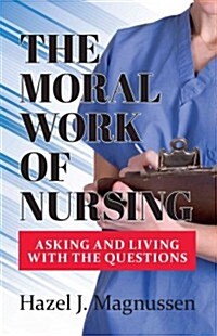 The Moral Work of Nursing: Asking and Living with the Questions (Paperback)