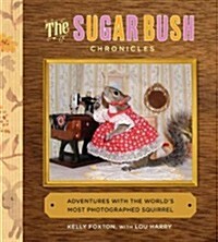 The Sugar Bush Chronicles: Adventures with the Worlds Most Photographed Squirrel (Hardcover)