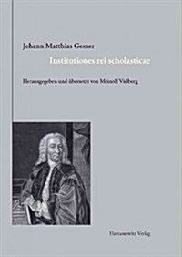 Johann Matthias Gesner (1691-1761). Institutiones Rei Scholasticae - Leitfaden Fur Das Unterrichtswesen: Herausgegeben Und Ubersetzt Von Meinolf Vielb (Hardcover)
