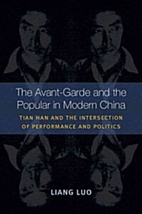 The Avant-Garde and the Popular in Modern China: Tian Han and the Intersection of Performance and Politics (Paperback)