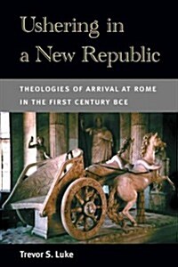 Ushering in a New Republic: Theologies of Arrival at Rome in the First Century BCE (Paperback)