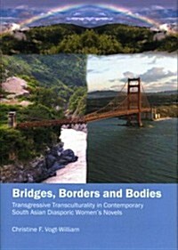 Bridges, Borders and Bodies : Transgressive Transculturality in Contemporary South Asian Diasporic Womens Novels (Hardcover)