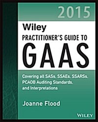 Wiley Practitioners Guide to GAAS 2015: Covering All Sass, Ssaes, Ssarss, Pcaob Auditing Standards, and Interpretations (Paperback)