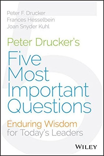Peter Druckers Five Most Important Questions: Enduring Wisdom for Todays Leaders (Hardcover)