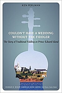Couldnt Have a Wedding Without the Fiddler: The Story of Traditional Fiddling on Prince Edward Island (Paperback)