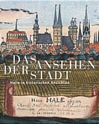 Das Ansehen Der Stadt: Halle in Historischen Ansichten (Hardcover)