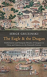 The Eagle and the Dragon : Globalization and European Dreams of Conquest in China and America in the Sixteenth Century (Hardcover)