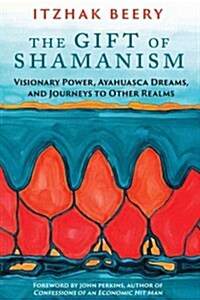 The Gift of Shamanism: Visionary Power, Ayahuasca Dreams, and Journeys to Other Realms (Paperback)