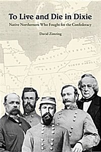 To Live and Die in Dixie: Native Northerners Who Fought for the Confederacy (Hardcover)