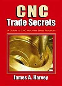 Cnc Trade Secrets: A Guide to Cnc Machine Shop Practices (Paperback)