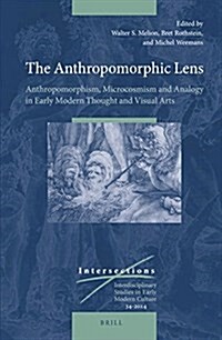 The Anthropomorphic Lens: Anthropomorphism, Microcosmism and Analogy in Early Modern Thought and Visual Arts (Hardcover)