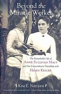 Beyond the Miracle Worker: The Remarkable Life of Anne Sullivan Macy and Her Extraordinary Friendship with Helen Keller (Paperback)